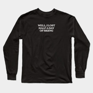 Well I Lost Half a Day Skiing Long Sleeve T-Shirt